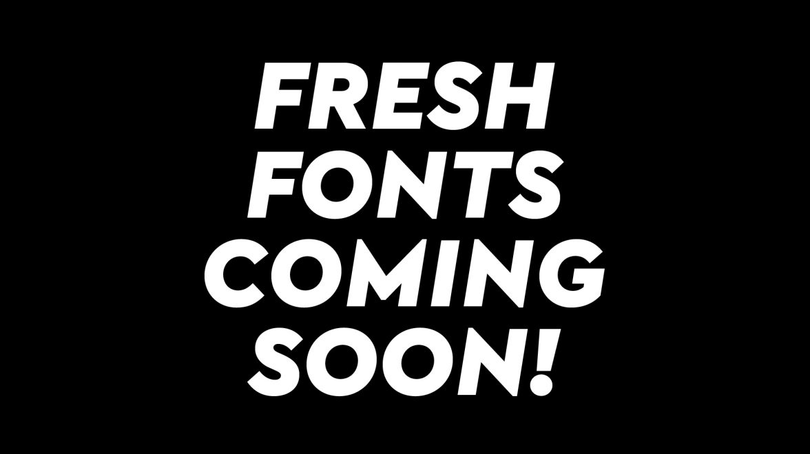 Fresh fonts coming soon!